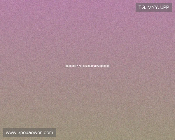 星空体育在线直播nba006全程呈现NBA赛事精彩对决解析