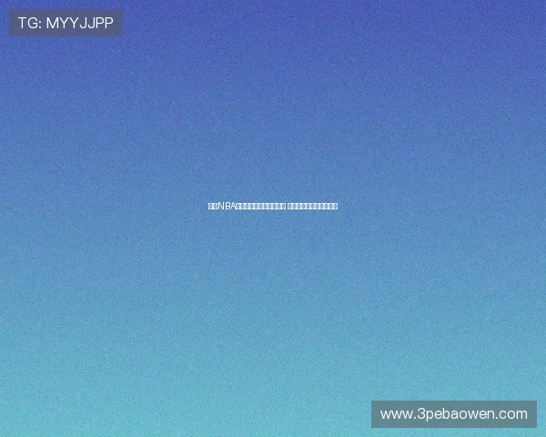 腾讯NBA直播免费观赛源全面解析 畅享高清赛事不花一分钱